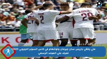 متى يلتقي باريس سان جيرمان وتوتنهام في كأس السوبر الأوروبي 2025؟ تعرف على الموعد الرسمي